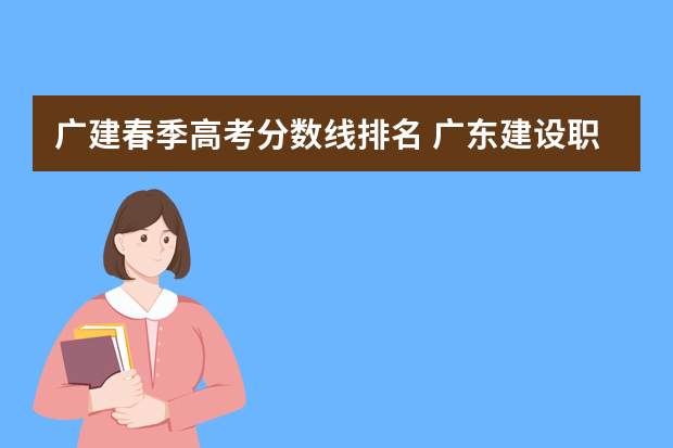 广建春季高考分数线排名 广东建设职业技术学院春季高考各专业分数线